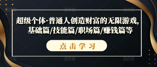 超级个体·普通人创造财富的无限游戏，基础篇/技能篇/职场篇/赚钱篇等-赚金金-技能学习分享