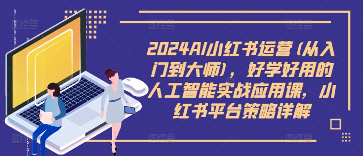 2024AI小红书运营(从入门到大师)，好学好用的人工智能实战应用课，小红书平台策略详解-赚金金-技能学习分享