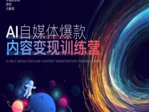 AI自媒体爆款内容变现训练营,20%底层逻辑,60%实操方法,20%案例拆解(即学即用)-赚金金-技能学习分享