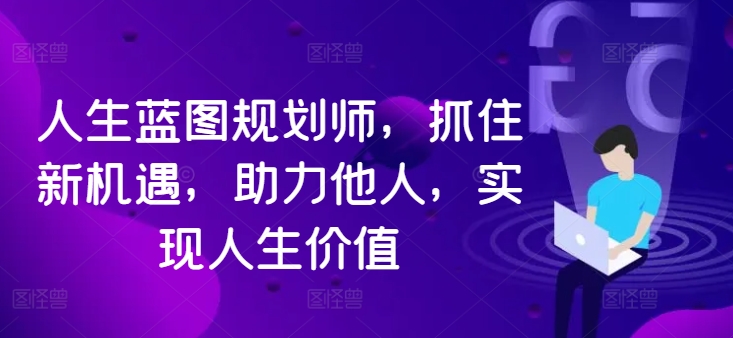 人生蓝图规划师，抓住新机遇，助力他人，实现人生价值-赚金金-技能学习分享