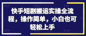 快手短剧搬运实操全流程,操作简单,小白也可轻松上手-赚金金-技能学习分享