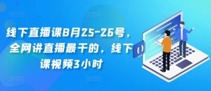 线下直播课8月25-26号,全网讲直播最干的,线下课视频3小时-赚金金-技能学习分享
