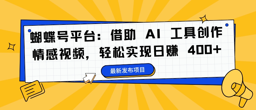 蝴蝶号平台：借助 AI 工具创作情感视频，轻松实现日赚 400+【揭秘】-赚金金-技能学习分享