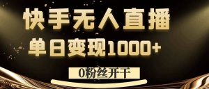 0粉丝开干,快手无人直播,单日变现1k+【揭秘】-赚金金-技能学习分享