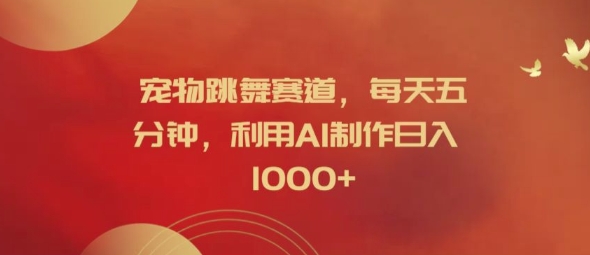 宠物跳舞赛道，每天五分钟，利用AI制作日入1k【揭秘】-赚金金-技能学习分享