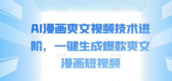 AI漫画爽文视频技术进阶，一键生成爆款爽文漫画短视频-赚金金-技能学习分享