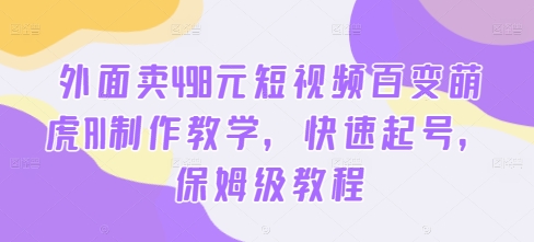 外面卖498元短视频百变萌虎AI制作教学，快速起号，保姆级教程-赚金金-技能学习分享