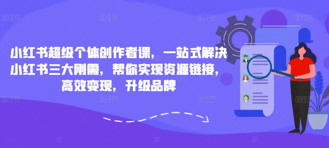 小红书超级个体创作者课，一站式解决小红书三大刚需，帮你实现资源链接，高效变现，升级品牌-赚金金-技能学习分享
