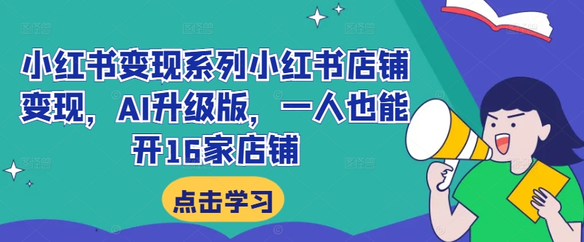 小红书变现系列小红书店铺变现，AI升级版，一人也能开16家店铺-赚金金-技能学习分享