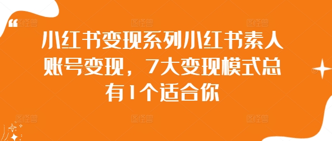 小红书变现系列小红书素人账号变现，7大变现模式总有1个适合你-赚金金-技能学习分享
