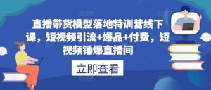 直播带货模型落地特训营线下课，​短视频引流+爆品+付费，短视频锤爆直播间-赚金金-技能学习分享