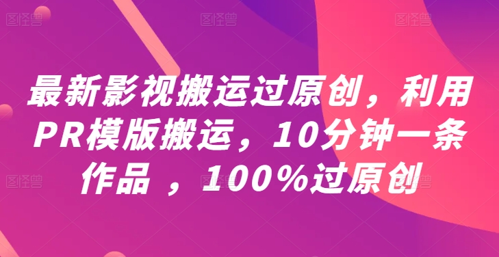最新影视搬运过原创，利用PR模版搬运，10分钟一条作品 ，100%过原创【教程+PR模板】-赚金金-技能学习分享