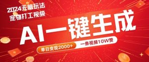 2024最火项目宠物打工视频,AI一键生成,一条视频10W赞,单日变现2k+【揭秘】-赚金金-技能学习分享
