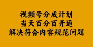视频号分成计划当天百分百开通解决符合内容规范问题【揭秘】-赚金金-技能学习分享
