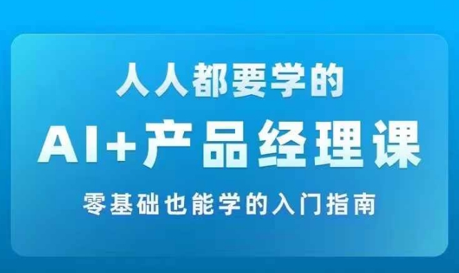 AI +产品经理实战项目必修课，从零到一教你学ai，零基础也能学的入门指南-赚金金-技能学习分享