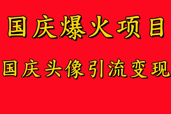 国庆爆火风口项目——国庆头像引流变现，零门槛高收益，小白也能起飞【揭秘】-赚金金-技能学习分享