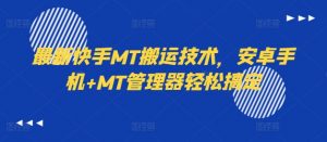 最新快手MT搬运技术,安卓手机+MT管理器轻松搞定-赚金金-技能学习分享