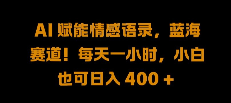 AI 赋能情感语录，蓝海赛道!每天一小时，小白也可日入 400 + 【揭秘】-赚金金-技能学习分享