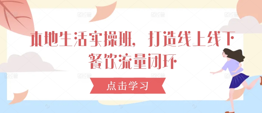 本地生活实操班，打造线上线下餐饮流量闭环-赚金金-技能学习分享