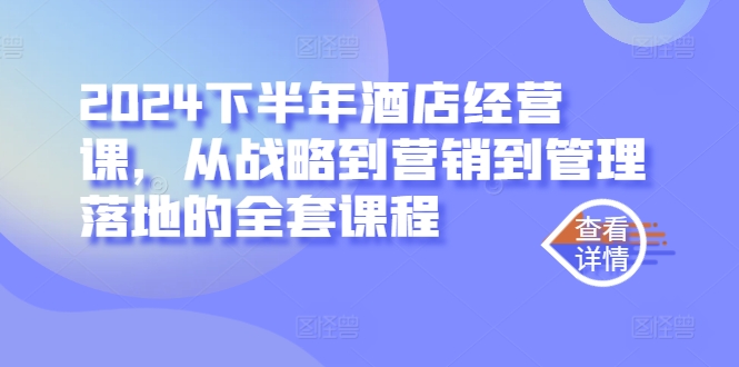 2024下半年酒店经营课，从战略到营销到管理落地的全套课程-赚金金-技能学习分享