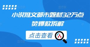 小说推文都市题材32万点赞爆款拆解-赚金金-技能学习分享