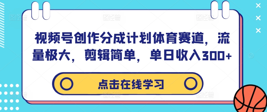 视频号创作分成计划体育赛道，流量极大，剪辑简单，单日收入300+-赚金金-技能学习分享