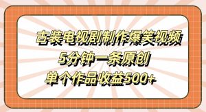 古装电视剧制作爆笑视频，5分钟一条原创，单个作品收益500+【揭秘】-赚金金-技能学习分享