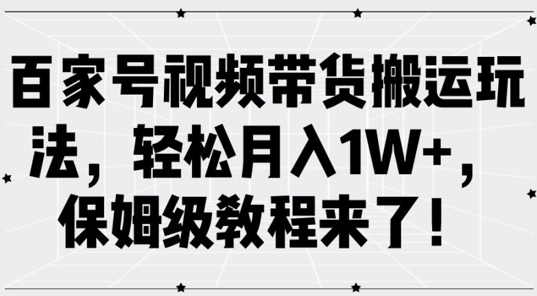 百家号视频带货搬运玩法，轻松月入1W+，保姆级教程来了【揭秘】-赚金金-技能学习分享