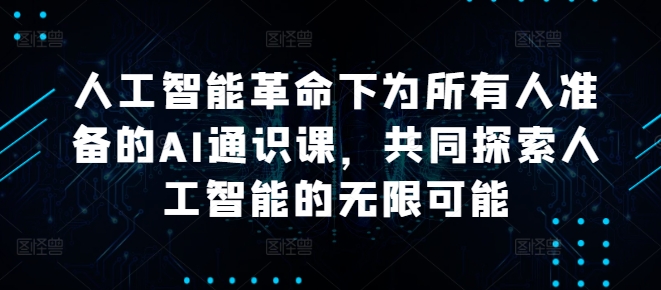 人工智能革命下为所有人准备的AI通识课，共同探索人工智能的无限可能-赚金金-技能学习分享