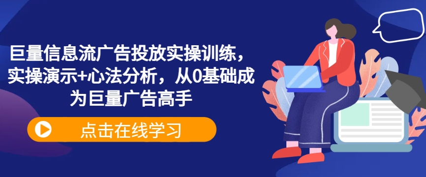 巨量信息流广告投放实操训练，实操演示+心法分析，从0基础成为巨量广告高手-赚金金-技能学习分享