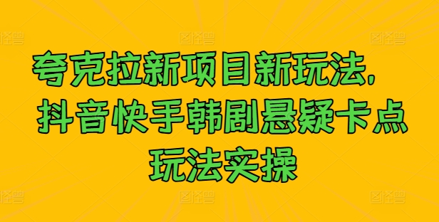 夸克拉新项目新玩法， 抖音快手韩剧悬疑卡点玩法实操-赚金金-技能学习分享