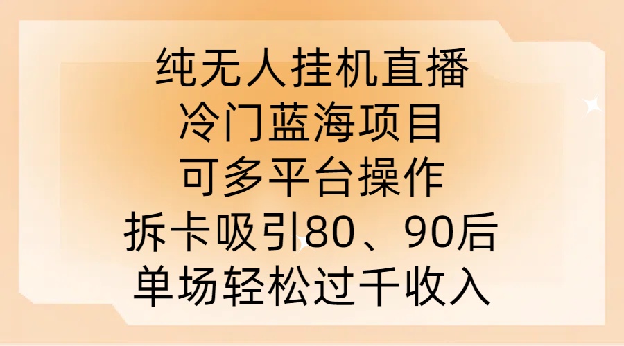纯无人挂JI直播，冷门蓝海项目，可多平台操作，拆卡吸引80、90后，单场轻松过千收入【揭秘】-赚金金-技能学习分享