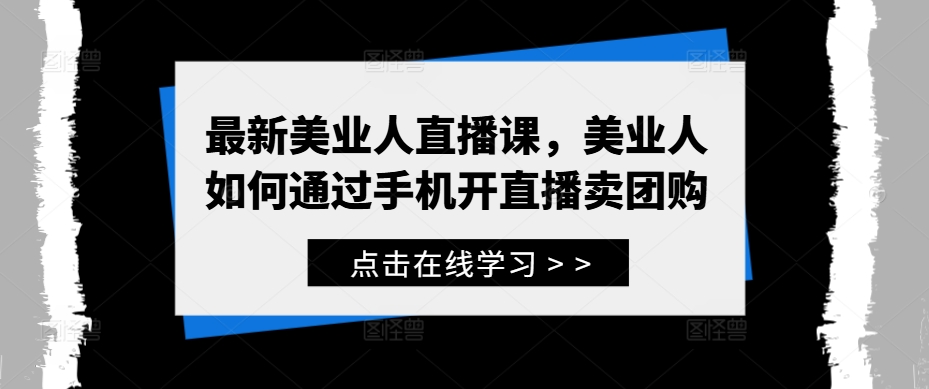 最新美业人直播课，美业人如何通过手机开直播卖团购-赚金金-技能学习分享