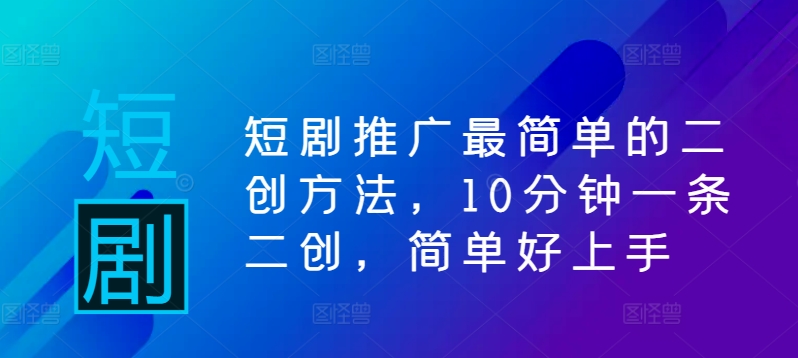短剧推广最简单的二创方法,10分钟一条二创,简单好上手-赚金金-技能学习分享