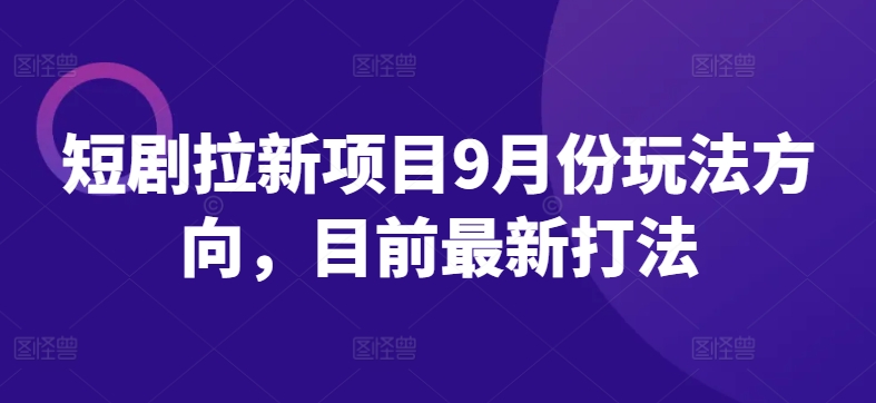 短剧拉新项目9月份玩法方向，目前最新打法-赚金金-技能学习分享