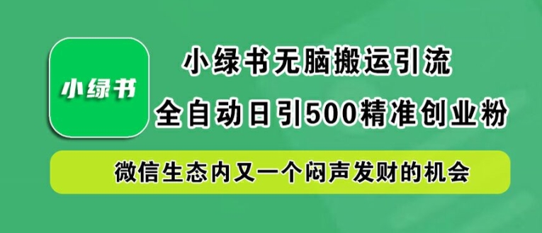 小绿书无脑搬运引流，全自动日引500精准创业粉，微信生态内又一个闷声发财的机会【揭秘】-赚金金-技能学习分享