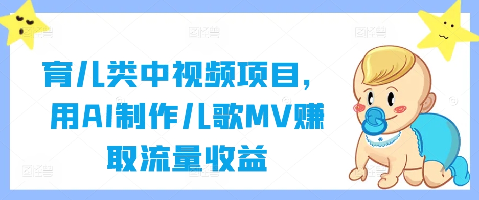 育儿类中视频项目，用AI制作儿歌MV赚取流量收益-赚金金-技能学习分享