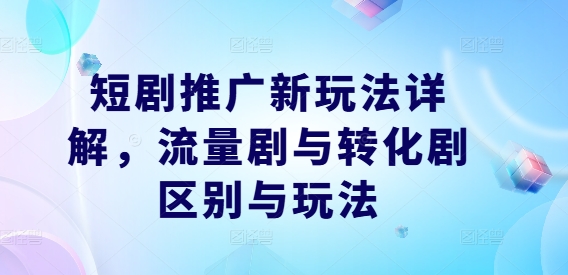 短剧推广新玩法详解,流量剧与转化剧区别与玩法-赚金金-技能学习分享