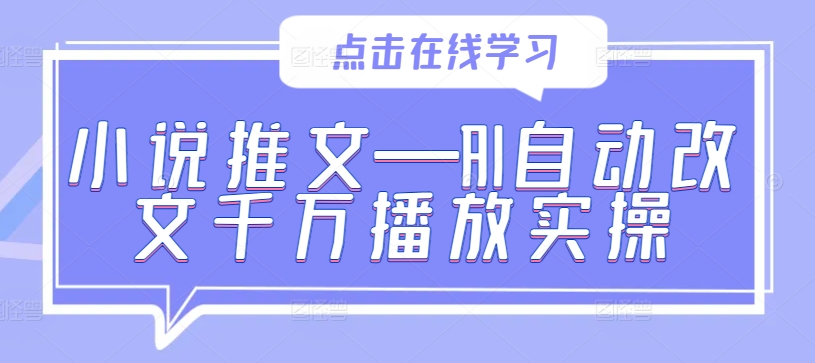 小说推文—AI自动改文千万播放实操-赚金金-技能学习分享