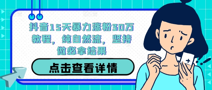 抖音15天暴力涨粉30万教程,纯自然流,坚持做必拿结果-赚金金-技能学习分享