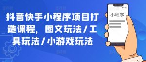 抖音快手小程序项目打造课程,图文玩法/工具玩法/小游戏玩法-赚金金-技能学习分享