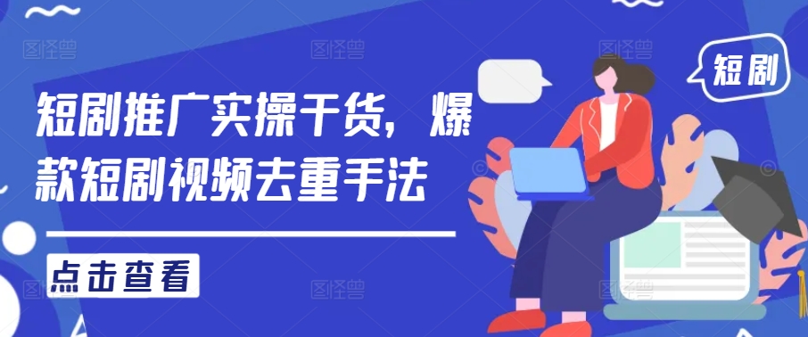 短剧推广实操干货,爆款短剧视频去重手法-赚金金-技能学习分享