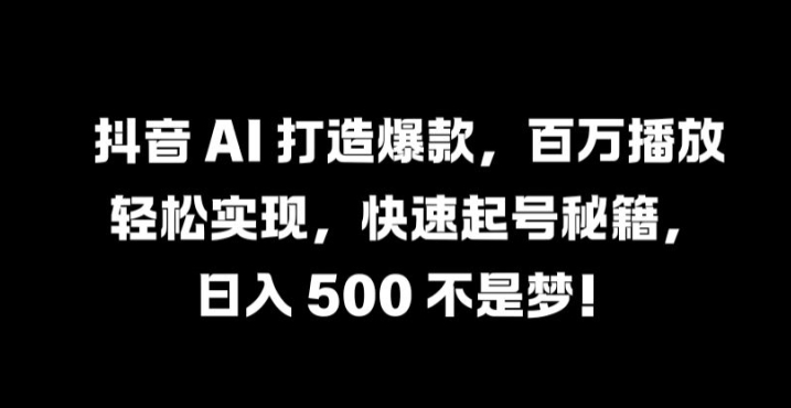 抖音 AI 打造爆款，百万播放轻松实现，快速起号秘籍【揭秘】-赚金金-技能学习分享