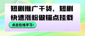 短剧推广干货，短剧快速涨粉做锚点挂载-赚金金-技能学习分享