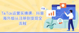 TikTok运营实操课,抖音海外版从注册到变现全流程-赚金金-技能学习分享