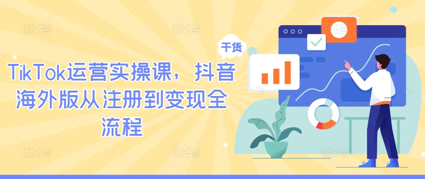 TikTok运营实操课,抖音海外版从注册到变现全流程-赚金金-技能学习分享