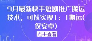 9月最新快手短剧推广搬运技术,可以实现1:1搬运(仅安卓)-赚金金-技能学习分享
