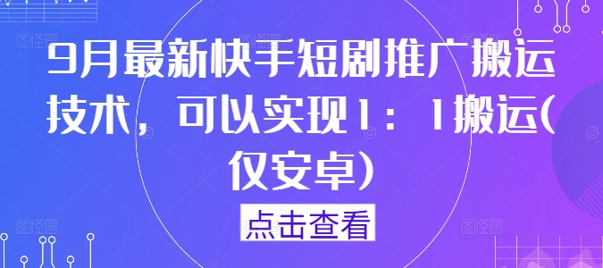 9月最新快手短剧推广搬运技术，可以实现1：1搬运(仅安卓)-赚金金-技能学习分享