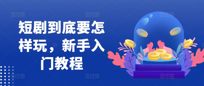 短剧到底要怎样玩，新手入门教程-赚金金-技能学习分享