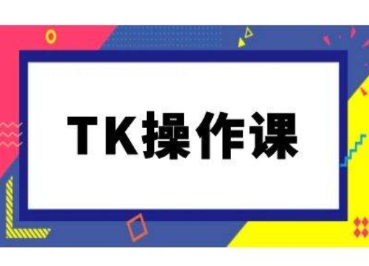 TK操作课，tiktok跨境电商教程(更新中)-赚金金-技能学习分享